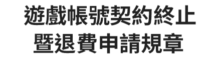遊戲帳號契約終止暨退費申請規章